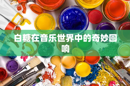 白糖在音乐世界中的奇妙回响