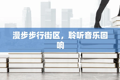 漫步步行街区，聆听音乐回响