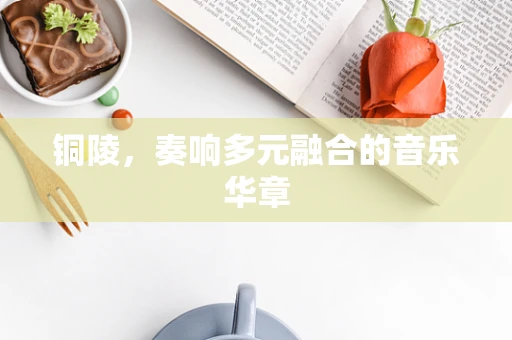 铜陵，奏响多元融合的音乐华章