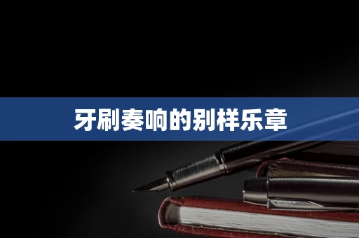 牙刷奏响的别样乐章