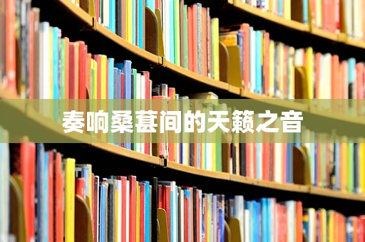 奏响桑葚间的天籁之音