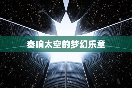 奏响太空的梦幻乐章