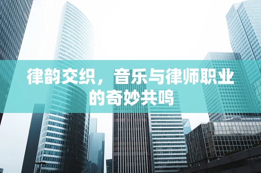 律韵交织，音乐与律师职业的奇妙共鸣