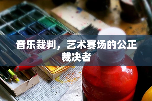 音乐裁判，艺术赛场的公正裁决者