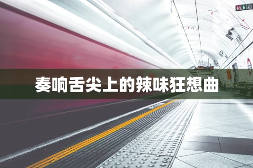 奏响舌尖上的辣味狂想曲
