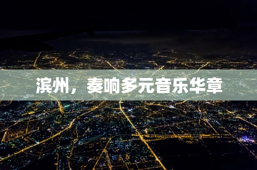 滨州，奏响多元音乐华章