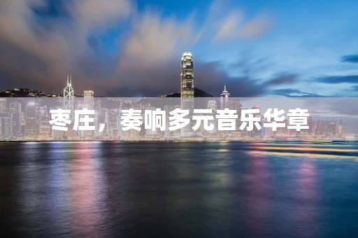 枣庄，奏响多元音乐华章