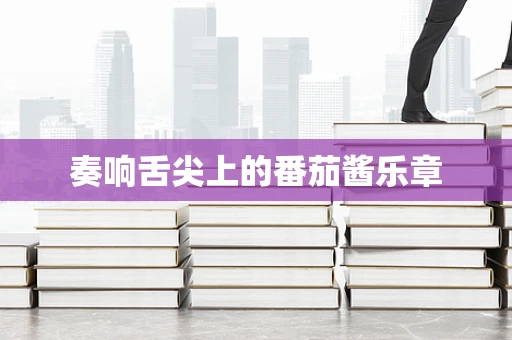 奏响舌尖上的番茄酱乐章