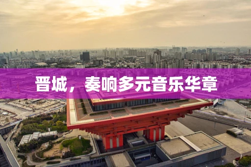 晋城，奏响多元音乐华章