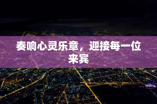 奏响心灵乐章，迎接每一位来宾