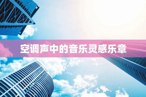 空调声中的音乐灵感乐章