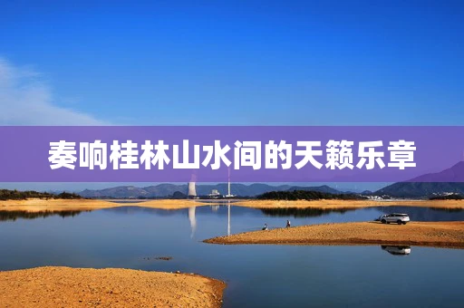 奏响桂林山水间的天籁乐章
