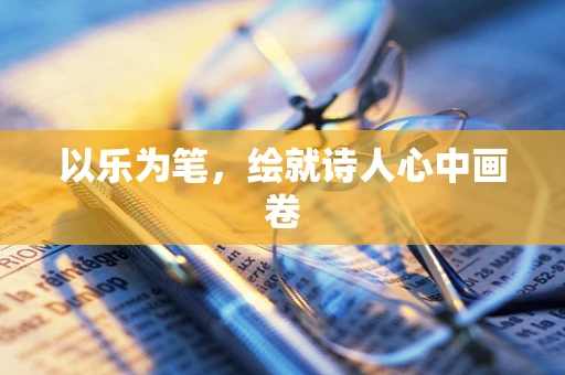 以乐为笔，绘就诗人心中画卷
