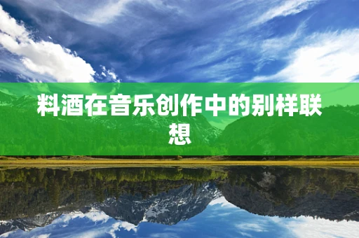 料酒在音乐创作中的别样联想