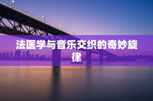 法医学与音乐交织的奇妙旋律