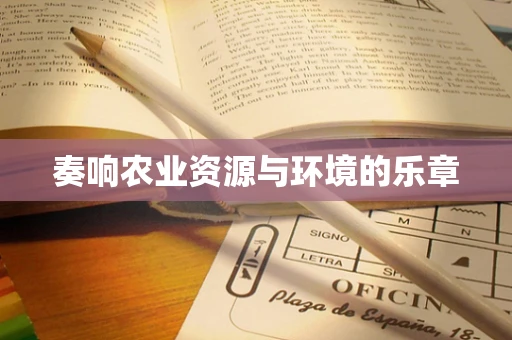 奏响农业资源与环境的乐章