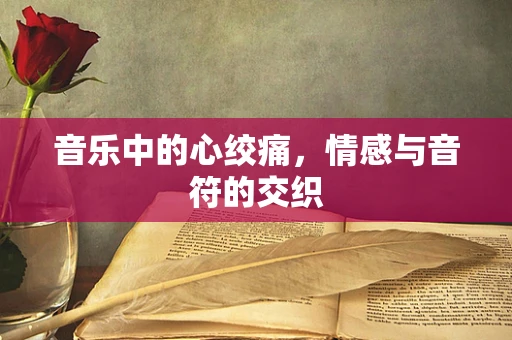 音乐中的心绞痛，情感与音符的交织