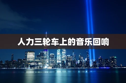 人力三轮车上的音乐回响