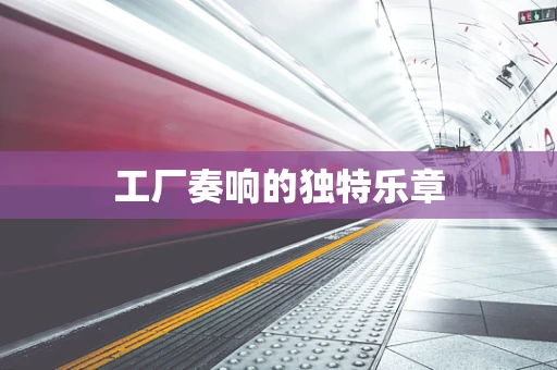 工厂奏响的独特乐章
