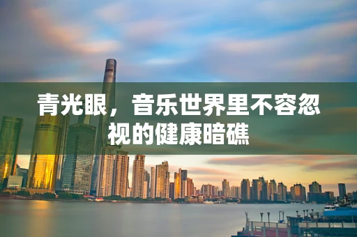 青光眼，音乐世界里不容忽视的健康暗礁