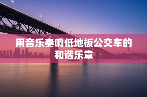 用音乐奏响低地板公交车的和谐乐章