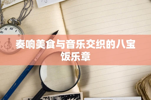 奏响美食与音乐交织的八宝饭乐章