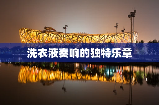 洗衣液奏响的独特乐章