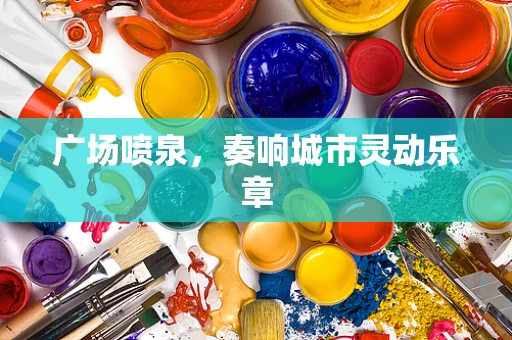 广场喷泉，奏响城市灵动乐章