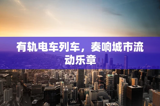 有轨电车列车，奏响城市流动乐章