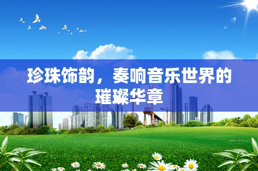 珍珠饰韵，奏响音乐世界的璀璨华章