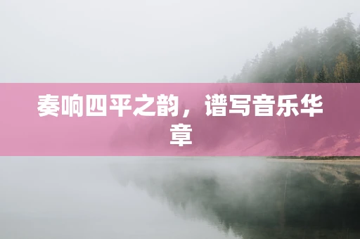 奏响四平之韵，谱写音乐华章