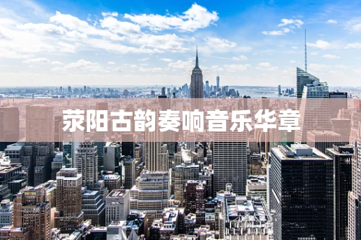 荥阳古韵奏响音乐华章