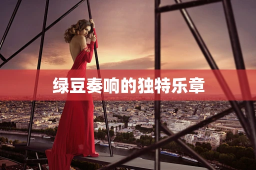 绿豆奏响的独特乐章