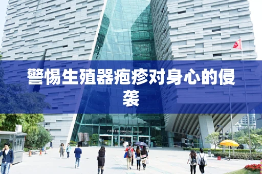 警惕生殖器疱疹对身心的侵袭