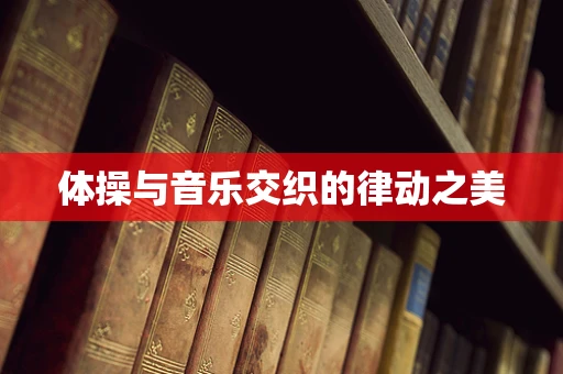 体操与音乐交织的律动之美