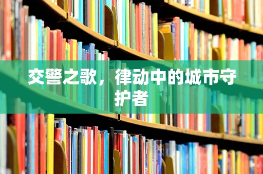 交警之歌，律动中的城市守护者
